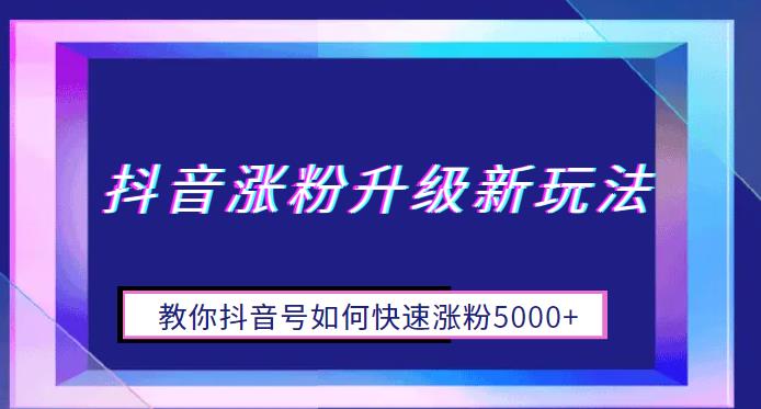 抖音涨粉升级新玩法，教你抖音号如何快速涨粉5000+【揭秘】九峰网创-分享创业资讯-最新网络创业项目-分享最新赚钱项目九峰网创