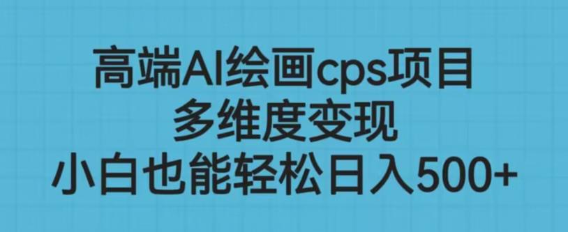 高端AI绘画cps项目，多维度变现，小白也能轻松上手【揭秘】九峰网创-分享创业资讯-最新网络创业项目-分享最新赚钱项目九峰网创