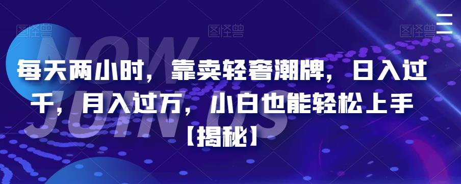 每天两小时，靠卖轻奢潮牌，日入过千，月入过万，小白也能轻松上手【揭秘】九峰网创-分享创业资讯-最新网络创业项目-分享最新赚钱项目九峰网创