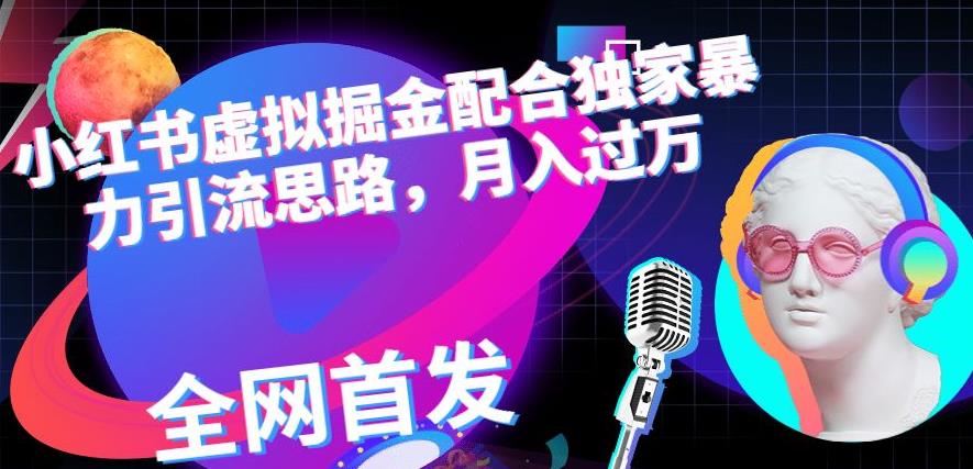 小红书虚拟掘金配合独家首发暴力引流思路，月入过万【揭秘】九峰网创-分享创业资讯-最新网络创业项目-分享最新赚钱项目九峰网创
