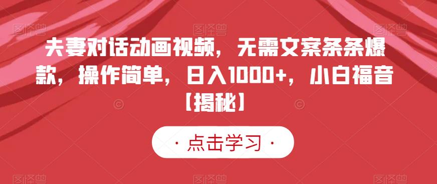 夫妻对话动画视频，无需文案条条爆款，操作简单，日入1000+，小白福音【揭秘】九峰网创-分享创业资讯-最新网络创业项目-分享最新赚钱项目九峰网创