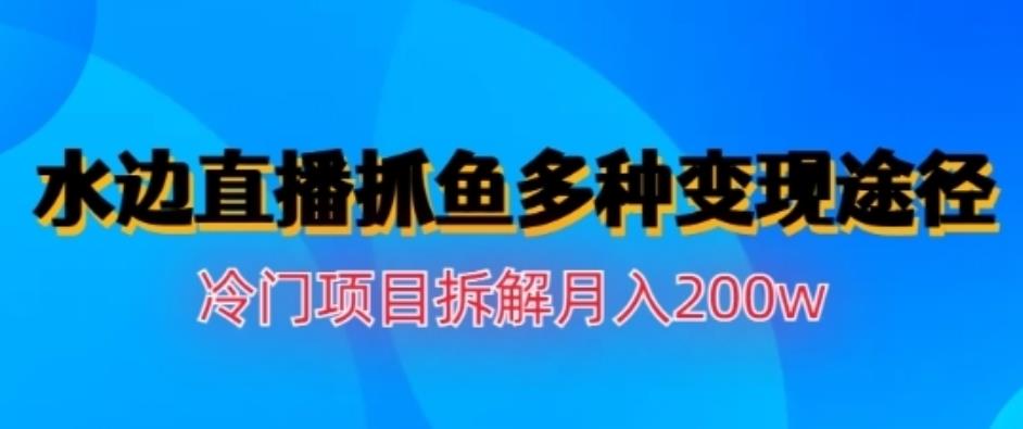 水边直播抓鱼，多种变现途径冷门项目，月入200w拆解【揭秘】九峰网创-分享创业资讯-最新网络创业项目-分享最新赚钱项目九峰网创