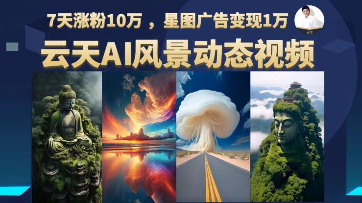 云天AI风景动图视频制作，7天涨粉10万，星图广告变现1万（更新87节课）九峰网创-分享创业资讯-最新网络创业项目-分享最新赚钱项目九峰网创