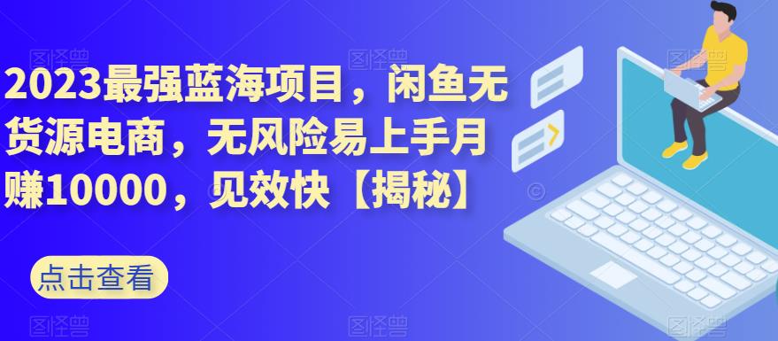 2023最强蓝海项目，闲鱼无货源电商，无风险易上手月赚10000，见效快【揭秘】九峰网创-分享创业资讯-最新网络创业项目-分享最新赚钱项目九峰网创