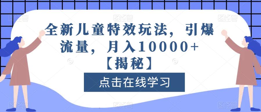 全新儿童特效玩法，引爆流量，月入10000+【揭秘】九峰网创-分享创业资讯-最新网络创业项目-分享最新赚钱项目九峰网创