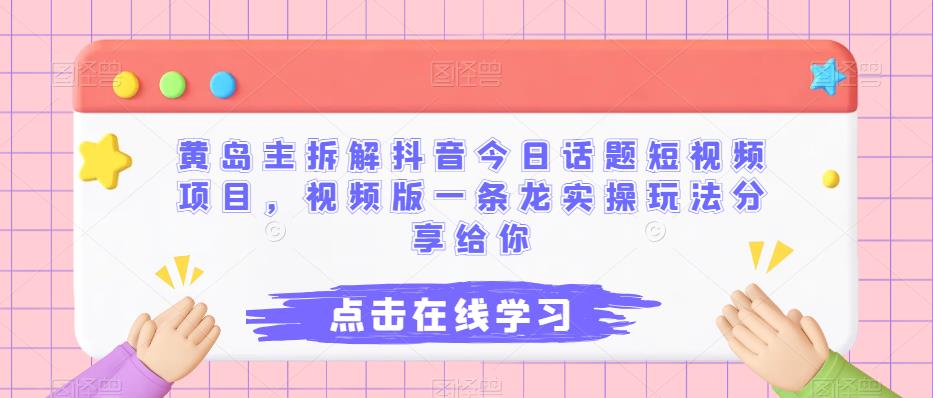 黄岛主拆解抖音今日话题短视频项目，视频版一条龙实操玩法分享给你九峰网创-分享创业资讯-最新网络创业项目-分享最新赚钱项目九峰网创