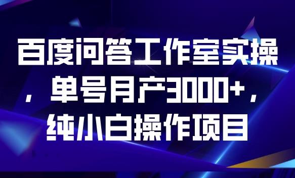 百度问答工作室实操，单号月产3000+，纯小白操作项目【揭秘】九峰网创-分享创业资讯-最新网络创业项目-分享最新赚钱项目九峰网创