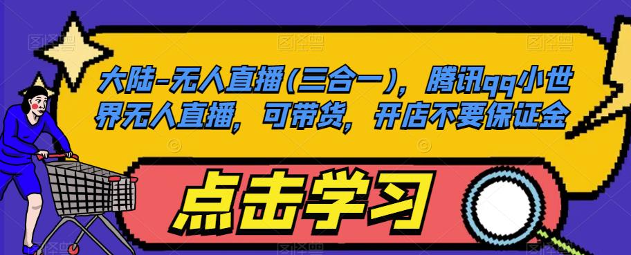 大陆-无人直播(三合一)，腾讯qq小世界无人直播，可带货，开店不要保证金九峰网创-分享创业资讯-最新网络创业项目-分享最新赚钱项目九峰网创