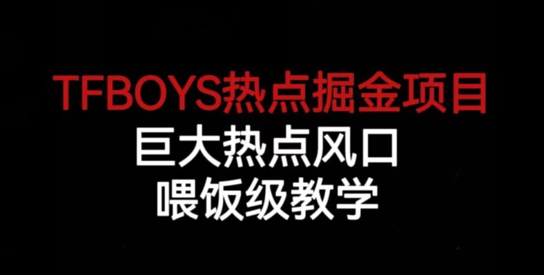 TFBOYS热点掘金项目，巨大热点风口，喂饭级教学九峰网创-分享创业资讯-最新网络创业项目-分享最新赚钱项目九峰网创
