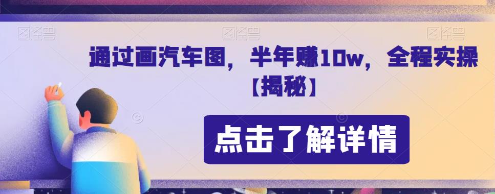 通过画汽车图，半年赚10w，全程实操【揭秘】九峰网创-分享创业资讯-最新网络创业项目-分享最新赚钱项目九峰网创