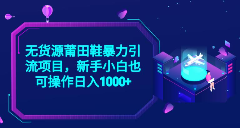 2023无货源莆田鞋暴力引流项目，新手小白也可实操日入1000+【揭秘】九峰网创-分享创业资讯-最新网络创业项目-分享最新赚钱项目九峰网创