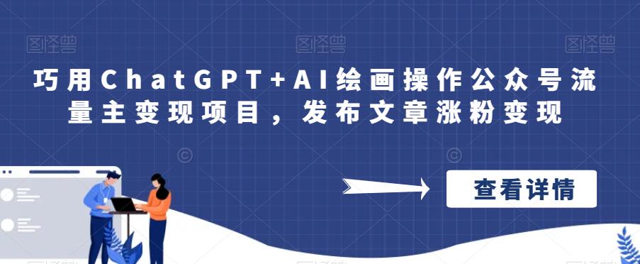 巧用ChatGPT+AI绘画操作公众号流量主变现项目，发布文章涨粉变现九峰网创-分享创业资讯-最新网络创业项目-分享最新赚钱项目九峰网创