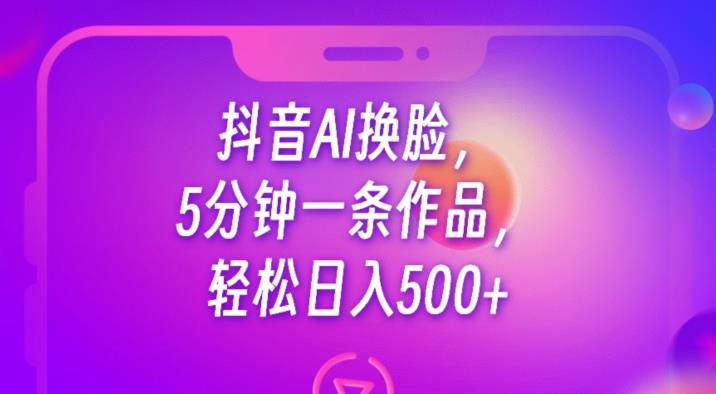 抖音AI换脸，5分钟一条作品，轻松日入500+【揭秘】九峰网创-分享创业资讯-最新网络创业项目-分享最新赚钱项目九峰网创