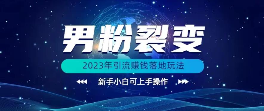 (价值1980)2023年最新男粉裂变引流赚钱落地玩法，新手小白可上手操作【揭秘】九峰网创-分享创业资讯-最新网络创业项目-分享最新赚钱项目九峰网创