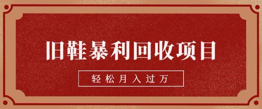 旧鞋暴利回收项目，轻松月入过万，详细教学视频【揭秘】九峰网创-分享创业资讯-最新网络创业项目-分享最新赚钱项目九峰网创