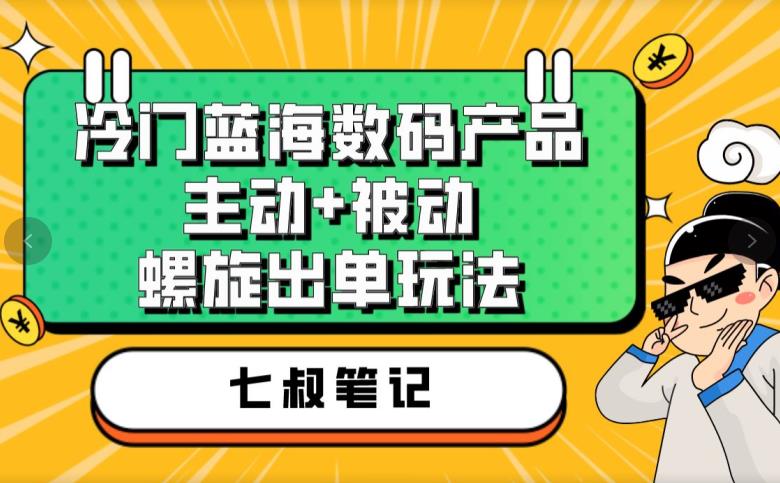 七叔冷门蓝海数码产品，主动+被动螺旋出单玩法，每天百分百出单【揭秘】九峰网创-分享创业资讯-最新网络创业项目-分享最新赚钱项目九峰网创