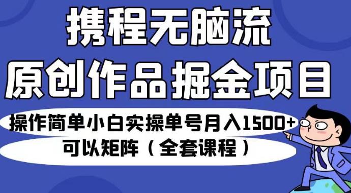 携程无脑流原创作品掘金项目，操作简单小白实操单号月入1500+可以矩阵（全套课程）【揭秘】九峰网创-分享创业资讯-最新网络创业项目-分享最新赚钱项目九峰网创