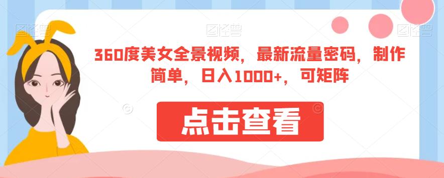360度美女全景视频，最新流量密码，制作简单，日入1000+，可矩阵【揭秘】九峰网创-分享创业资讯-最新网络创业项目-分享最新赚钱项目九峰网创