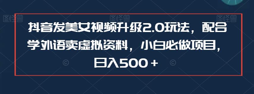 抖音发美女视频升级2.0玩法，配合学外语卖虚拟资料，小白必做项目，日入500＋【揭秘】九峰网创-分享创业资讯-最新网络创业项目-分享最新赚钱项目九峰网创