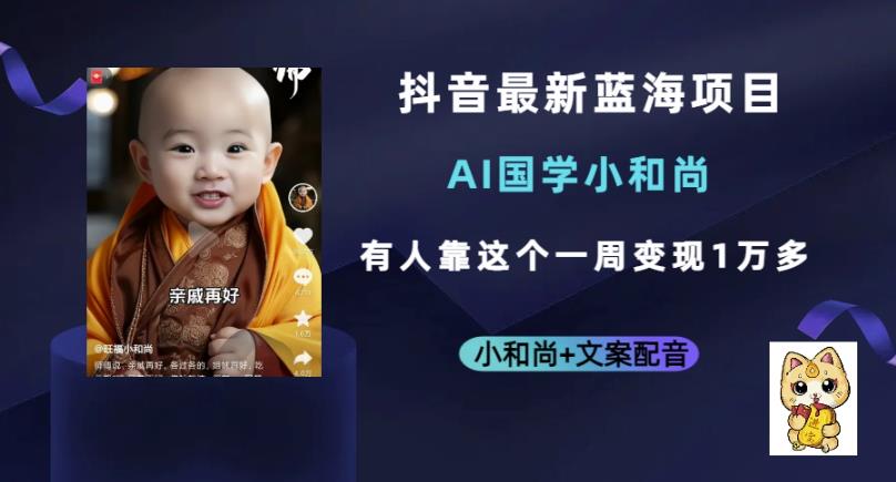 抖音最新蓝海项目，AI国学小和尚，有人一周变现1万多【揭秘】九峰网创-分享创业资讯-最新网络创业项目-分享最新赚钱项目九峰网创