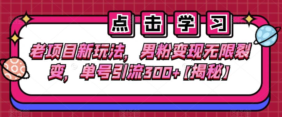 老项目新玩法，男粉变现无限裂变，单号引流300+【揭秘】九峰网创-分享创业资讯-最新网络创业项目-分享最新赚钱项目九峰网创