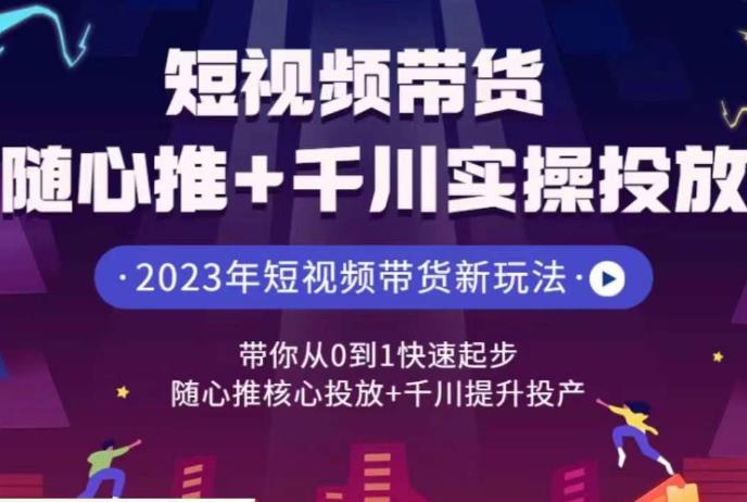 短视频带货随心推+千川实操投放，​带你从0到1快速起步，随心推核心投放+千川提升投产九峰网创-分享创业资讯-最新网络创业项目-分享最新赚钱项目九峰网创