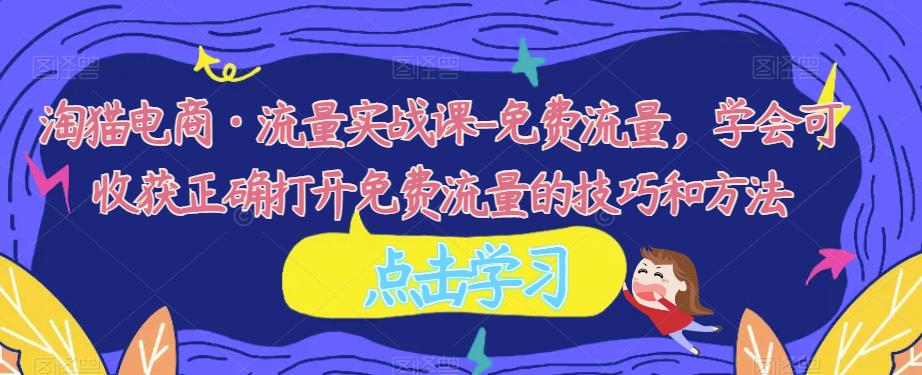 淘猫电商·流量实战课-免费流量，学会可收获正确打开免费流量的技巧和方法九峰网创-分享创业资讯-最新网络创业项目-分享最新赚钱项目九峰网创