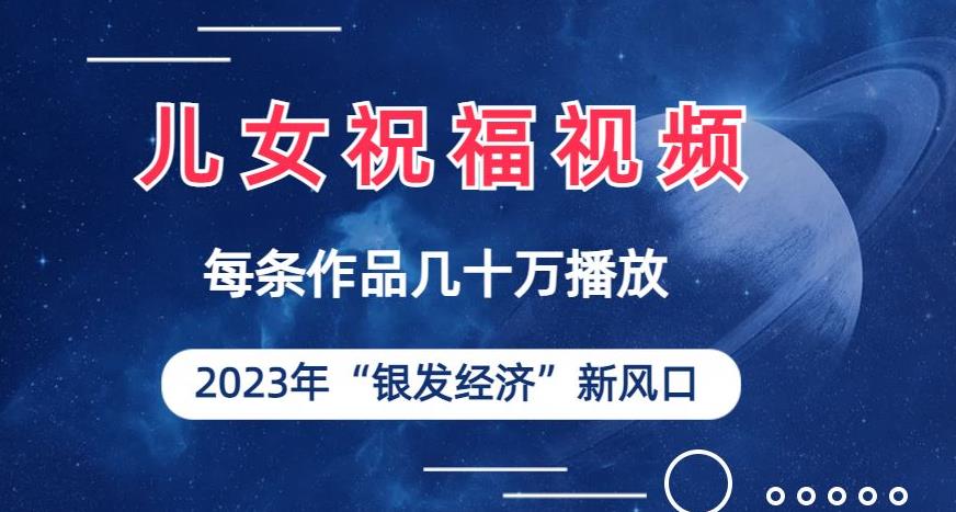 儿女祝福视频彻底爆火，一条作品几十万播放，2023年一定要抓住银发经济新风口【揭秘】九峰网创-分享创业资讯-最新网络创业项目-分享最新赚钱项目九峰网创