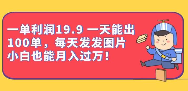 一单利润19.9一天能出100单，每天发发图片，小白也能月入过万【揭秘】九峰网创-分享创业资讯-最新网络创业项目-分享最新赚钱项目九峰网创
