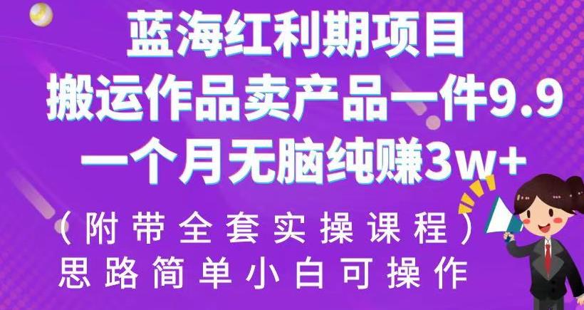 蓝海红利期项目，搬运作品卖产品一件9.9，一个月无脑纯赚3w+！（附带全套实操课程）【揭秘】九峰网创-分享创业资讯-最新网络创业项目-分享最新赚钱项目九峰网创