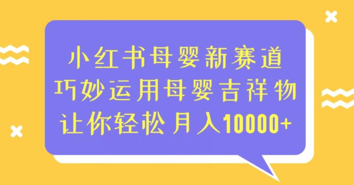 小红书母婴新赛道，巧妙运用母婴吉祥物，让你轻松月入10000+【揭秘】九峰网创-分享创业资讯-最新网络创业项目-分享最新赚钱项目九峰网创