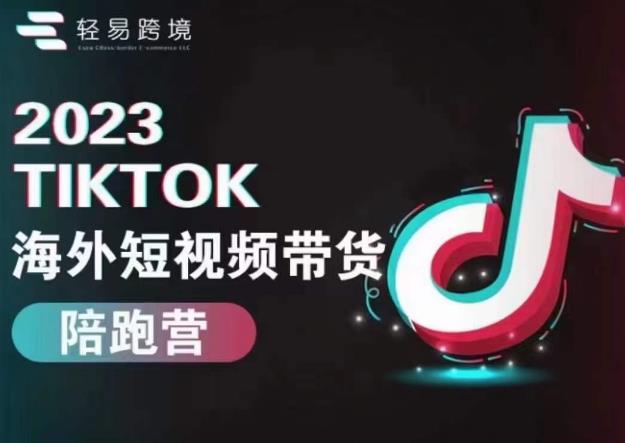 轻易跨境2023TikTok海外短视频带货陪跑营，掌握TK短视频带货变现全流程九峰网创-分享创业资讯-最新网络创业项目-分享最新赚钱项目九峰网创