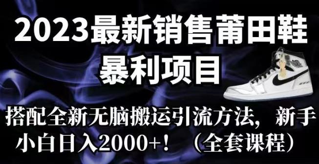 2023最新销售莆田鞋暴利项目，搭配全新无脑搬运引流方法，新手小白日入2000+【揭秘】九峰网创-分享创业资讯-最新网络创业项目-分享最新赚钱项目九峰网创