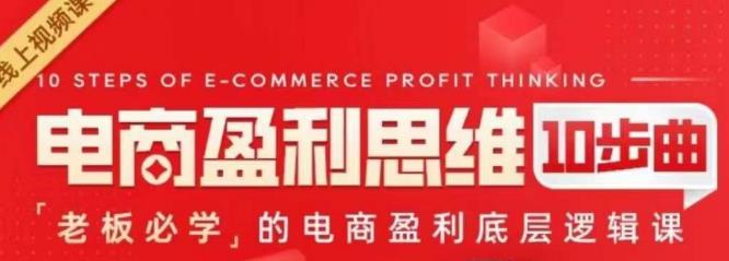 电商盈利思维10步曲，老板必学的电商盈利底层逻辑课九峰网创-分享创业资讯-最新网络创业项目-分享最新赚钱项目九峰网创