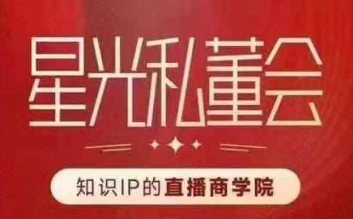 星光私董会（知识IP的直播商学院）赋能直播驱动的知识IP和老板，帮你做出高流量、高变现的直播间！九峰网创-分享创业资讯-最新网络创业项目-分享最新赚钱项目九峰网创