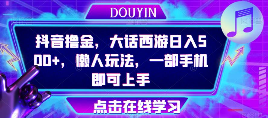 抖音撸金，大话西游日入500+，懒人玩法，一部手机即可上手【揭秘】九峰网创-分享创业资讯-最新网络创业项目-分享最新赚钱项目九峰网创