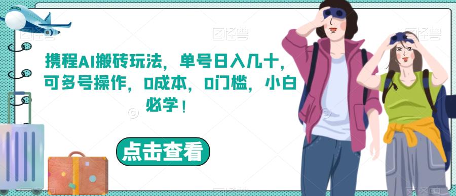 携程AI搬砖玩法，单号日入几十，可多号操作，0成本，0门槛，小白必学！【揭秘】九峰网创-分享创业资讯-最新网络创业项目-分享最新赚钱项目九峰网创