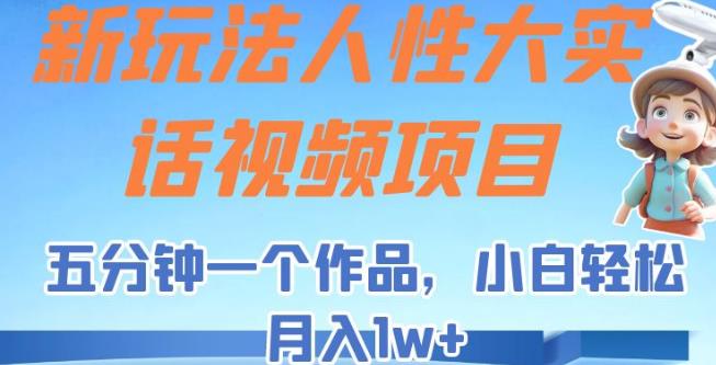 新玩法人性大实话视频项目，五分钟一个作品，小白轻松月入1w+【揭秘】九峰网创-分享创业资讯-最新网络创业项目-分享最新赚钱项目九峰网创