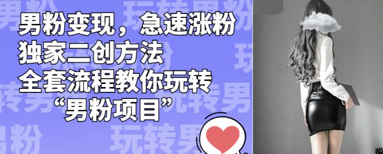 男粉变现，急速涨粉独家二创方法，全套流程教你玩转“男粉项目”【揭秘】九峰网创-分享创业资讯-最新网络创业项目-分享最新赚钱项目九峰网创