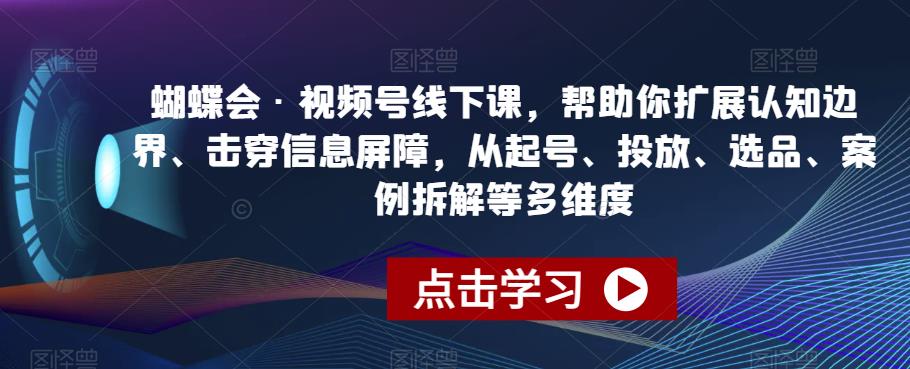 蝴蝶会·视频号线下课，帮助你扩展认知边界、击穿信息屏障，从起号、投放、选品、案例拆解等多维度九峰网创-分享创业资讯-最新网络创业项目-分享最新赚钱项目九峰网创