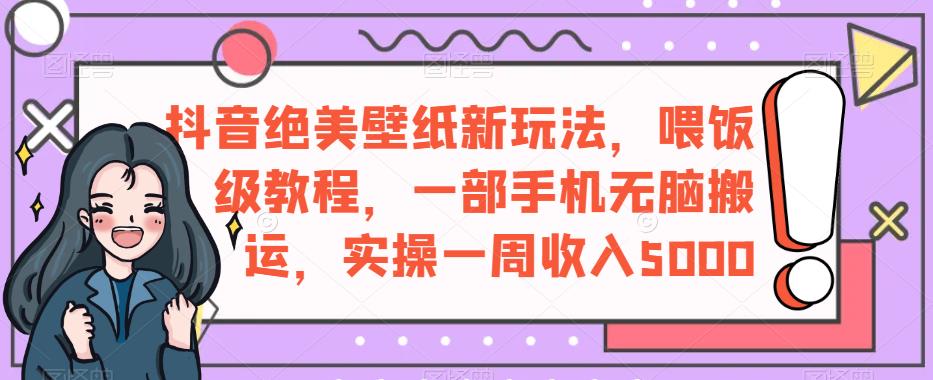 抖音绝美壁纸新玩法，喂饭级教程，一部手机无脑搬运，实操一周收入5000【揭秘】九峰网创-分享创业资讯-最新网络创业项目-分享最新赚钱项目九峰网创