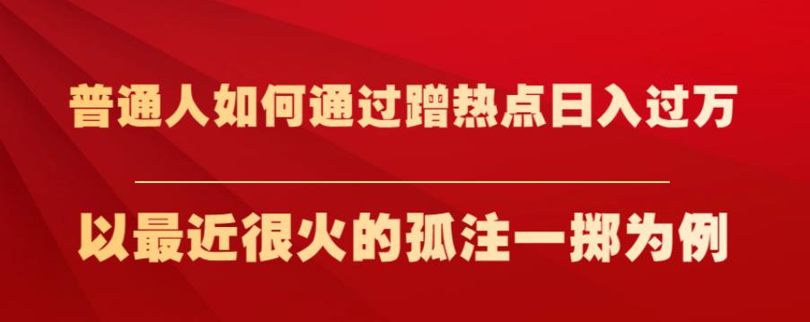 普通人如何通过蹭热点日入过万，以最近很火的孤注一掷为例【揭秘】九峰网创-分享创业资讯-最新网络创业项目-分享最新赚钱项目九峰网创