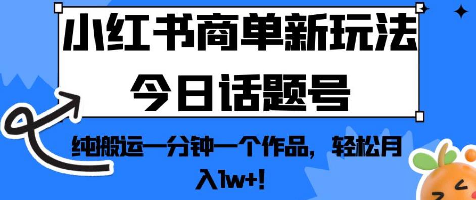 小红书商单新玩法今日话题号，纯搬运一分钟一个作品，轻松月入1w+！【揭秘】九峰网创-分享创业资讯-最新网络创业项目-分享最新赚钱项目九峰网创