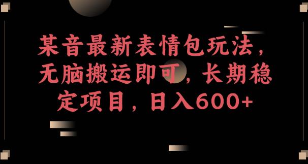 某音最新表情包玩法，无脑搬运即可，长期稳定项目，日入600+【揭秘】九峰网创-分享创业资讯-最新网络创业项目-分享最新赚钱项目九峰网创