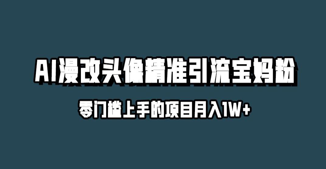 小红书最新AI漫改头像升级玩法，精准引流宝妈粉，月入1w+【揭秘】九峰网创-分享创业资讯-最新网络创业项目-分享最新赚钱项目九峰网创