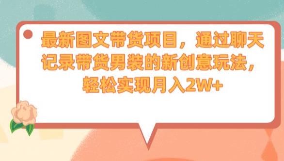 最新图文带货项目，通过聊天记录带货男装的新创意玩法，轻松实现月入2W+【揭秘】九峰网创-分享创业资讯-最新网络创业项目-分享最新赚钱项目九峰网创