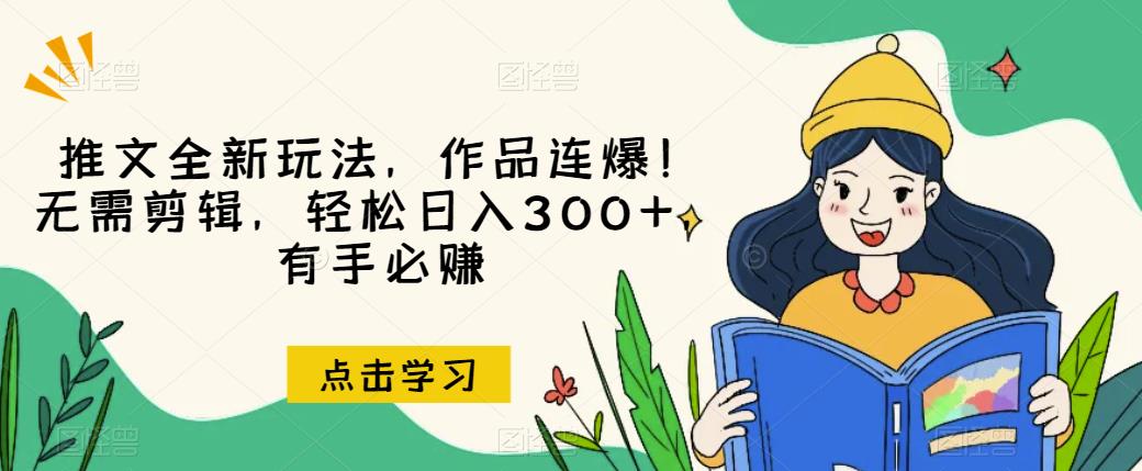 推文全新玩法，作品连爆！无需剪辑，轻松日入300+，有手必赚【揭秘】九峰网创-分享创业资讯-最新网络创业项目-分享最新赚钱项目九峰网创
