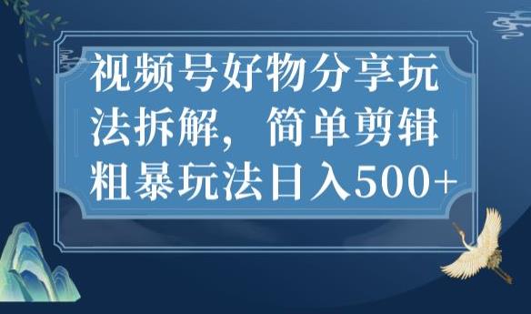 视频号好物分享玩法拆解，简单剪辑粗暴玩法日入500+【揭秘】九峰网创-分享创业资讯-最新网络创业项目-分享最新赚钱项目九峰网创