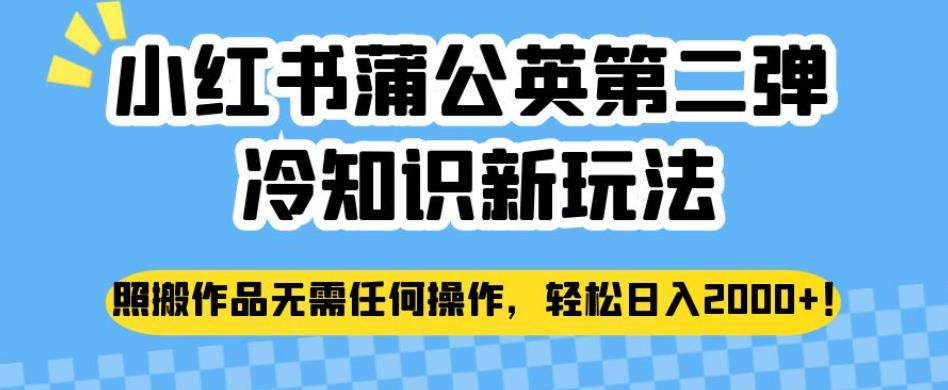 小红书蒲公英第二弹冷知识新玩法，照搬作品无需任何操作，轻松日入2000+【揭秘】九峰网创-分享创业资讯-最新网络创业项目-分享最新赚钱项目九峰网创