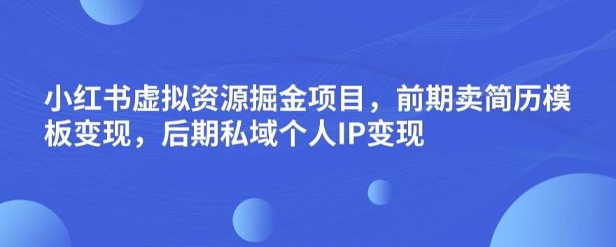 小红书虚拟资源掘金项目，前期卖简历模板变现，后期私域个人IP变现，日入300，长期稳定【揭秘】九峰网创-分享创业资讯-最新网络创业项目-分享最新赚钱项目九峰网创
